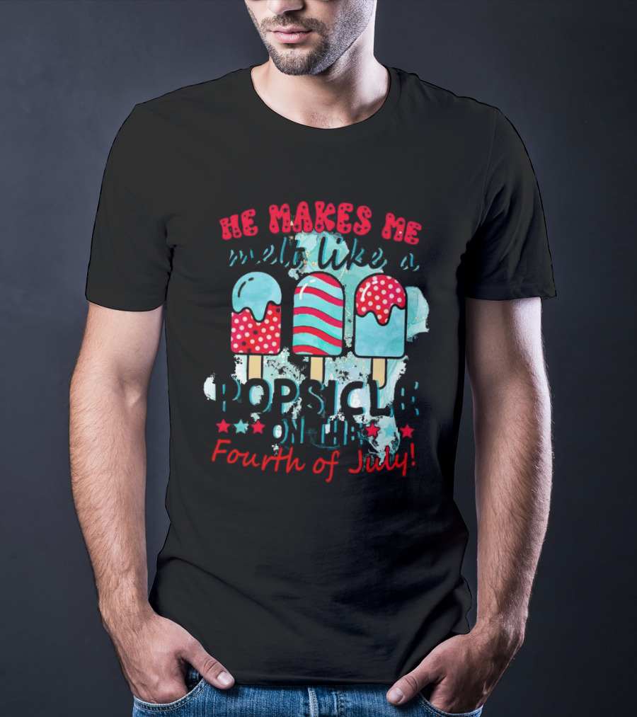 He Makes Me Melt Like A Popsicle On The Fourth Of July With Colorful Ice Cream Sticks And Stars T-Shirt