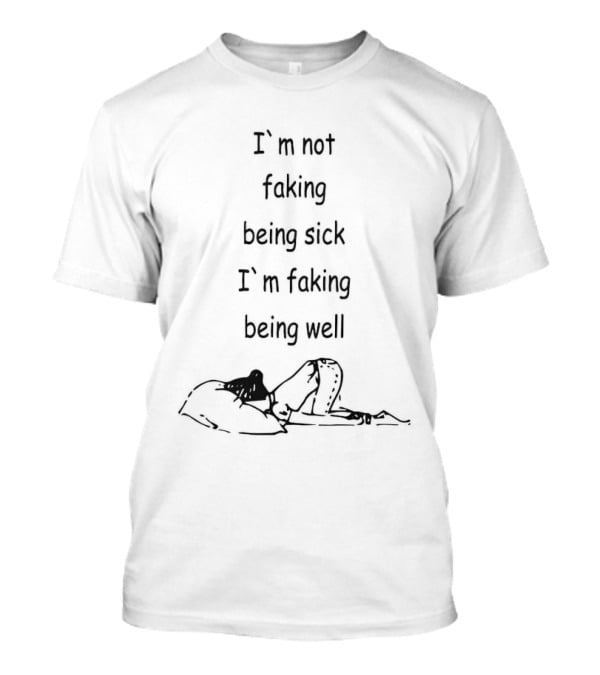 I’m Not Faking Being Sick I’m Faking Being Well Illustration With Resting Figure T-Shirt