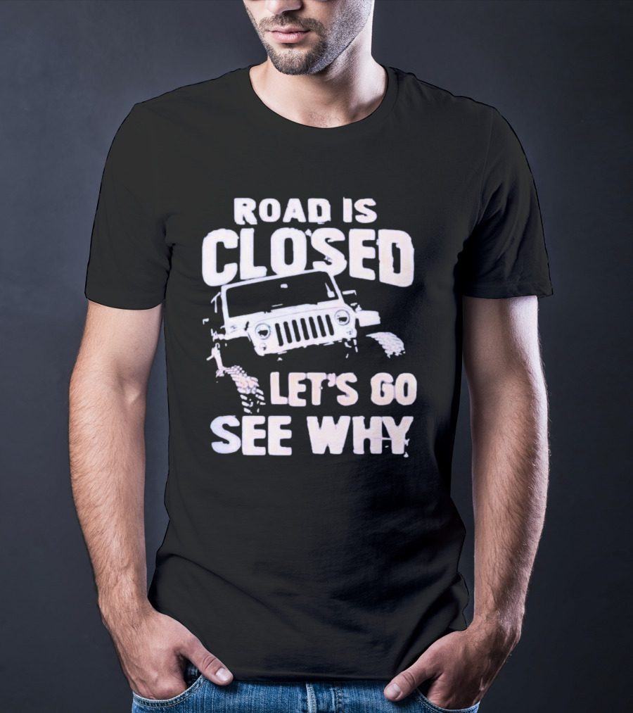 Road Is Closed Let's Go See Why Off-Road Adventure Enthusiast Jeep Enthusiast T-Shirt