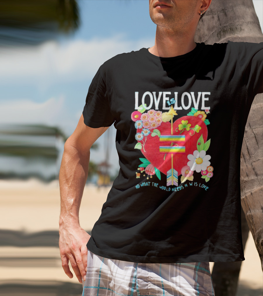 LOVE Is LOVE Heart With Flowers And Arrow What The World Needs Now Is Love T-Shirt
