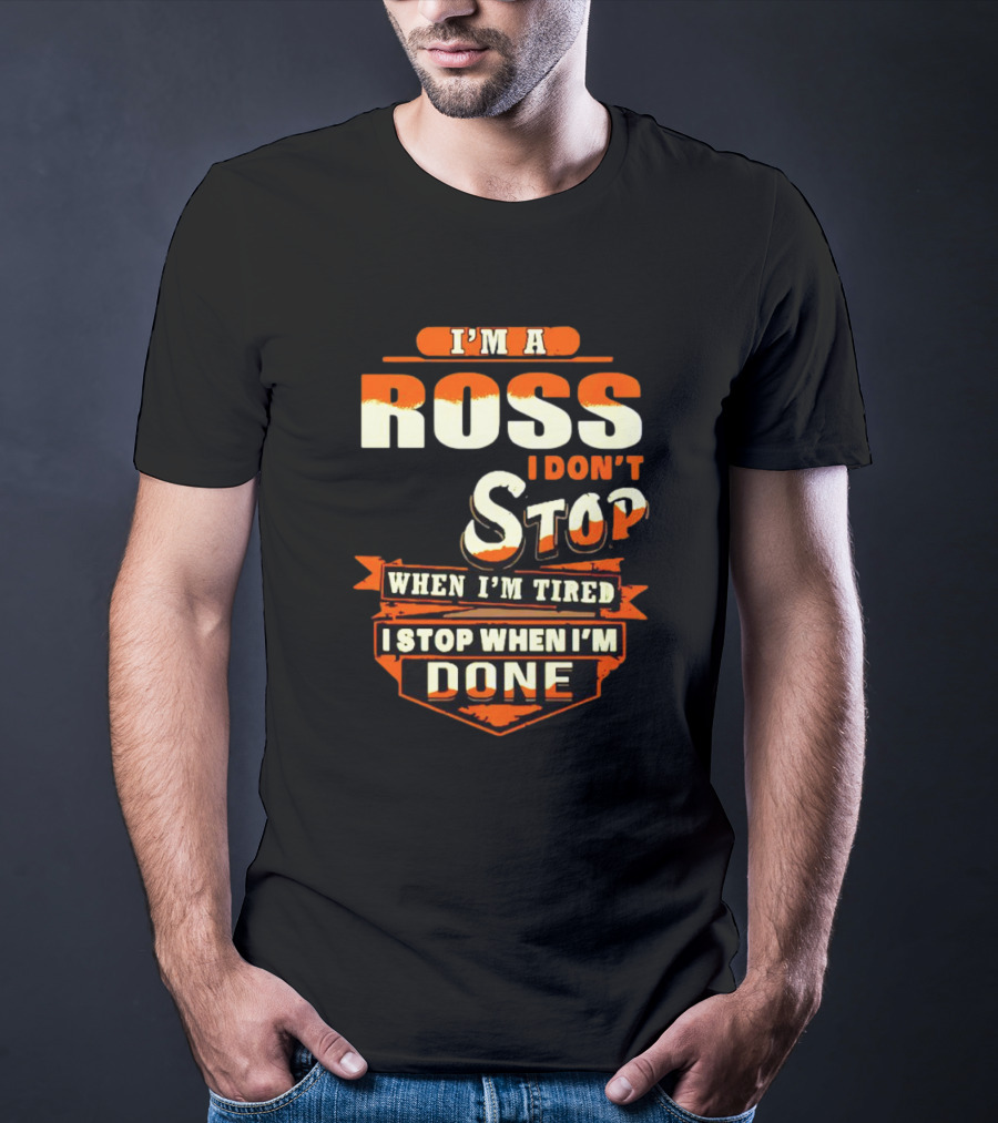 I’m A Ross I Don’t Stop When I’m Tired I Stop When I’m Done T-Shirt