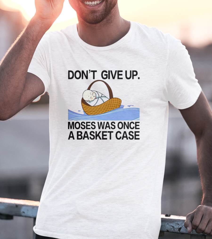 Don't Give Up Moses Was Once A Basket Case T-Shirt