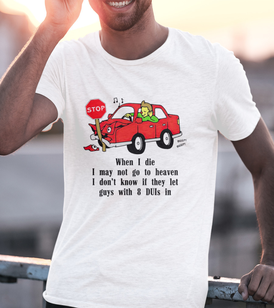 When I Die I May Not Go To Heaven Stop Sign Crash Beep DUI Confession T-Shirt