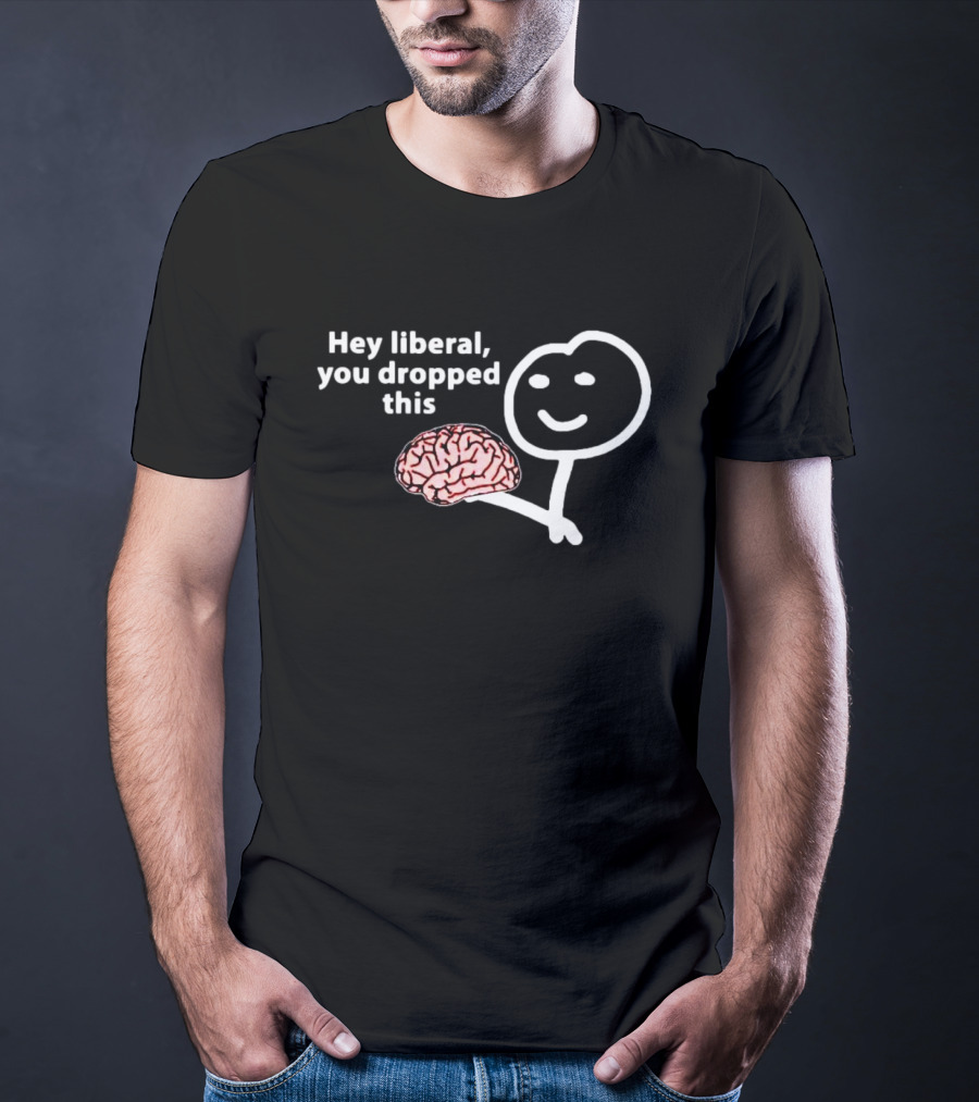 Hey Liberal You Dropped This Brain Stick Figure Holding Cartoon Image T-Shirt