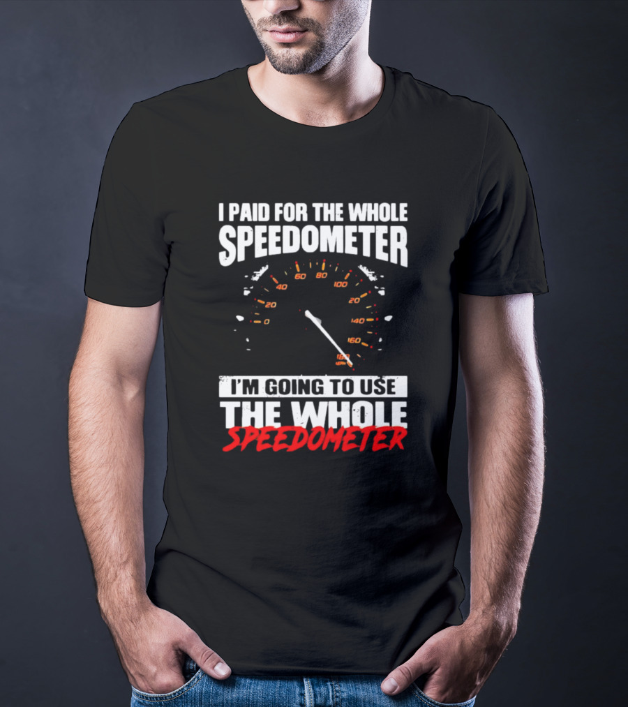 I Paid For The Whole Speedometer I'm Going To Use The Whole Speedometer Speed Gauge T-Shirt