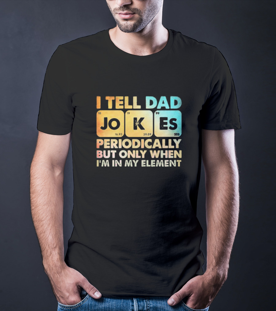 I Tell Dad Jokes Periodically But Only When I'm In My Element T-Shirt
