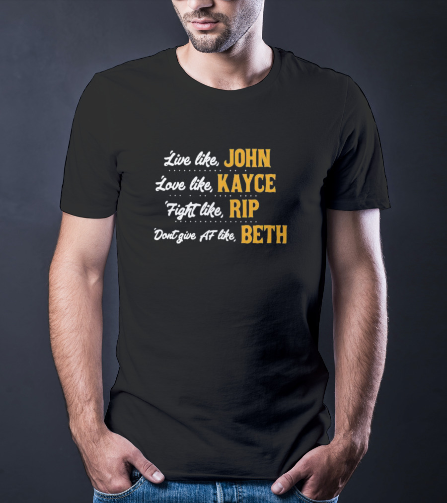 Live Like John Love Like Kayce Fight Like Rip Don't Give AF Like Beth T-Shirt