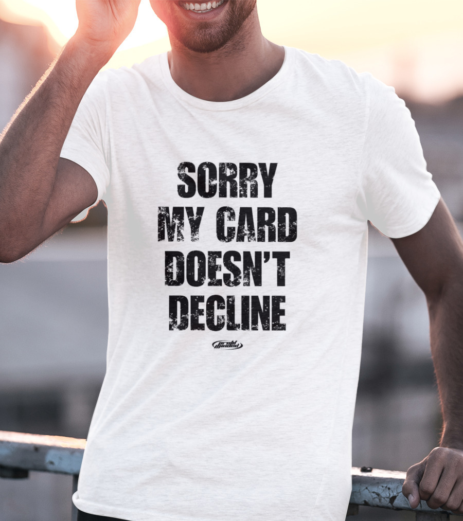 Sorry My Card Doesn’t Decline T-Shirt