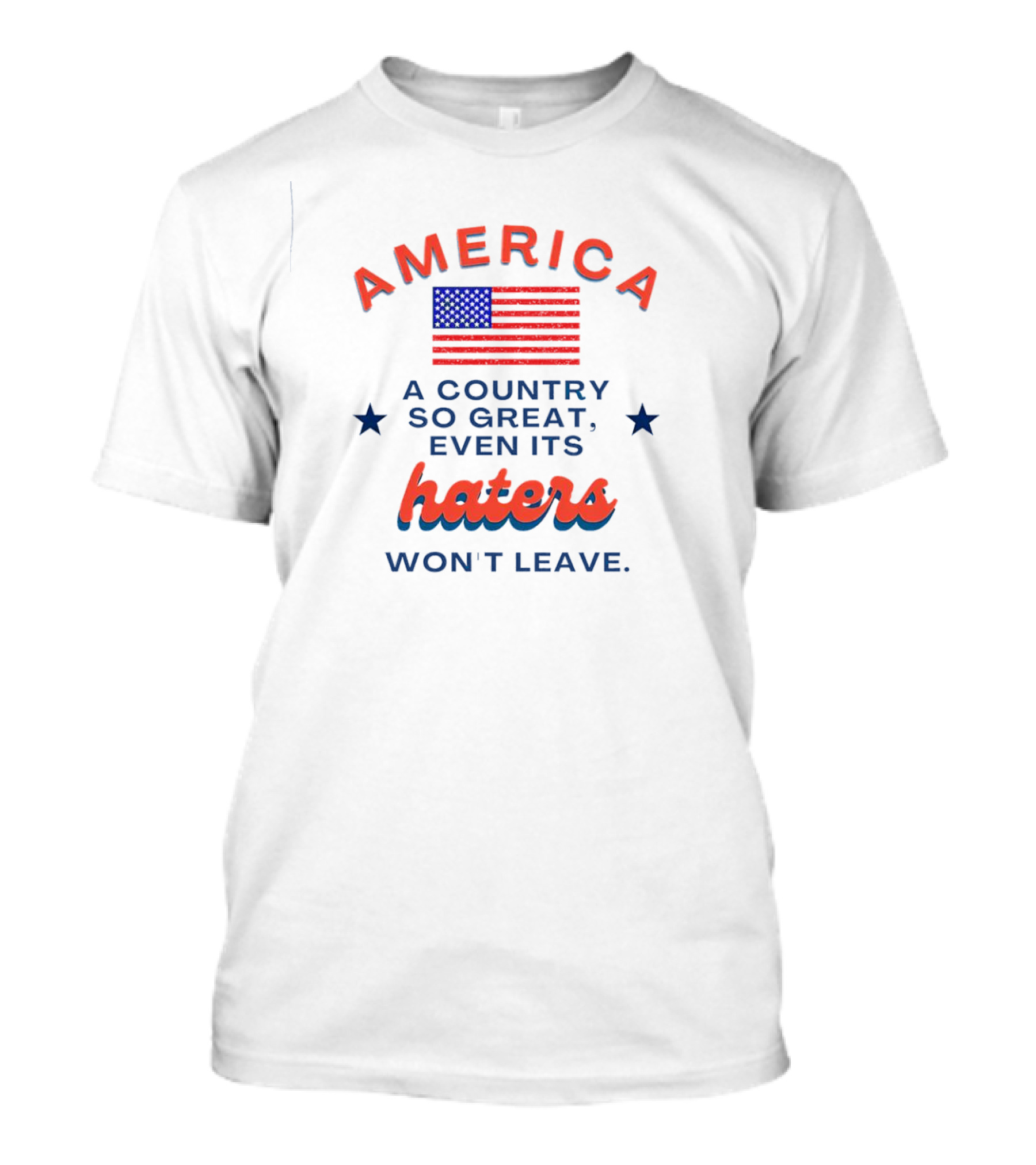 America Flag Haters Won't Leave A Country So Great T-Shirt