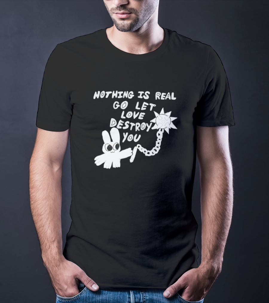Nothing Is Real Go Let Love Destroy You Bunny With Flail T-Shirt