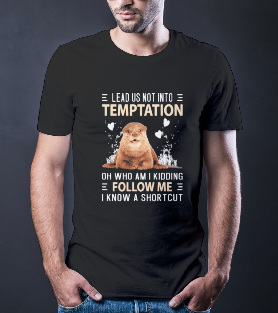 Lead Us Not Into Temptation Oh Who Am I Kidding Follow Me I Know A Shortcut Otter T-Shirt