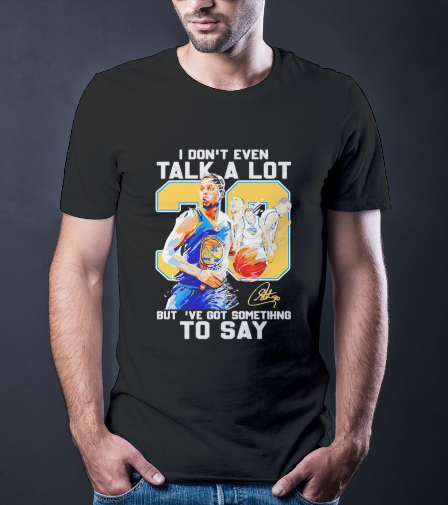 I Don’t Even Talk A Lot But I’ve Got Something To Say 30 Signature Stephen Curry T-Shirt