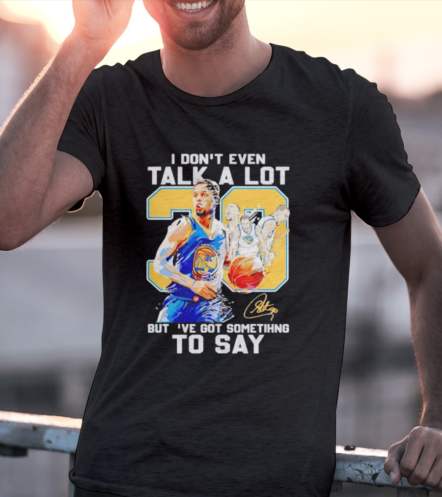 I Don’t Even Talk A Lot But I’ve Got Something To Say 30 Signature Stephen Curry T-Shirt