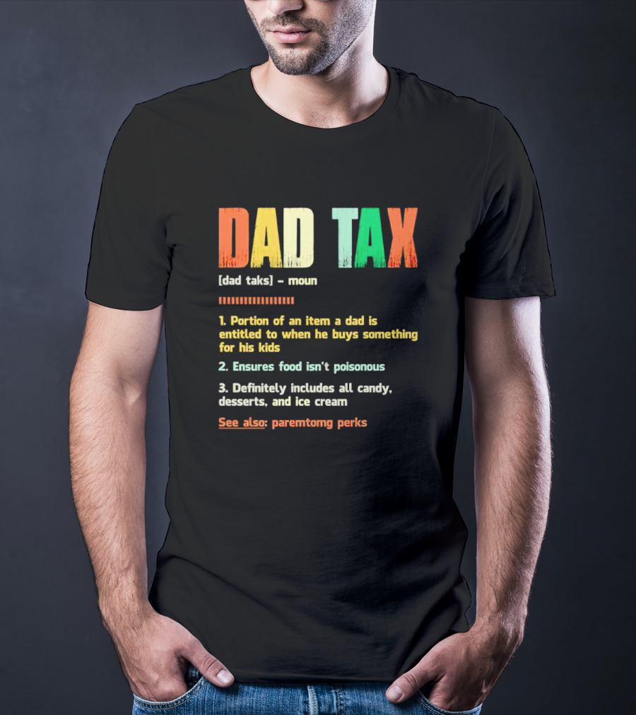 Dad Tax Definition Portion Of An Item A Dad Is Entitled To When He Buys Something For His Kids Ice Cream Candy Desserts Parenting Perks T-Shirt