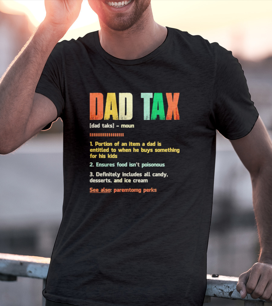 Dad Tax Definition Portion Of An Item A Dad Is Entitled To When He Buys Something For His Kids Ice Cream Candy Desserts Parenting Perks T-Shirt