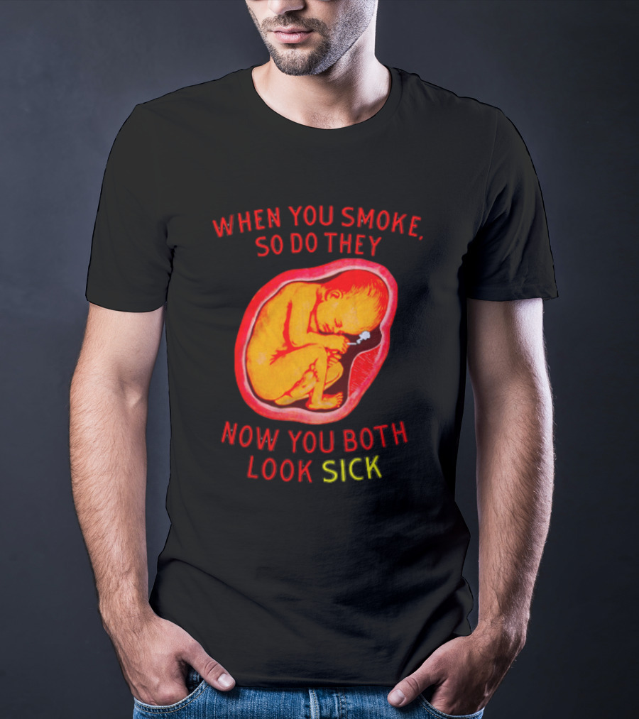 When You Smoke So Do They Now You Both Look Sick T-Shirt