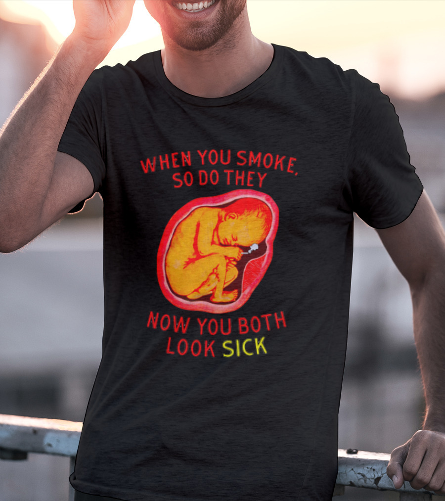 When You Smoke So Do They Now You Both Look Sick T-Shirt