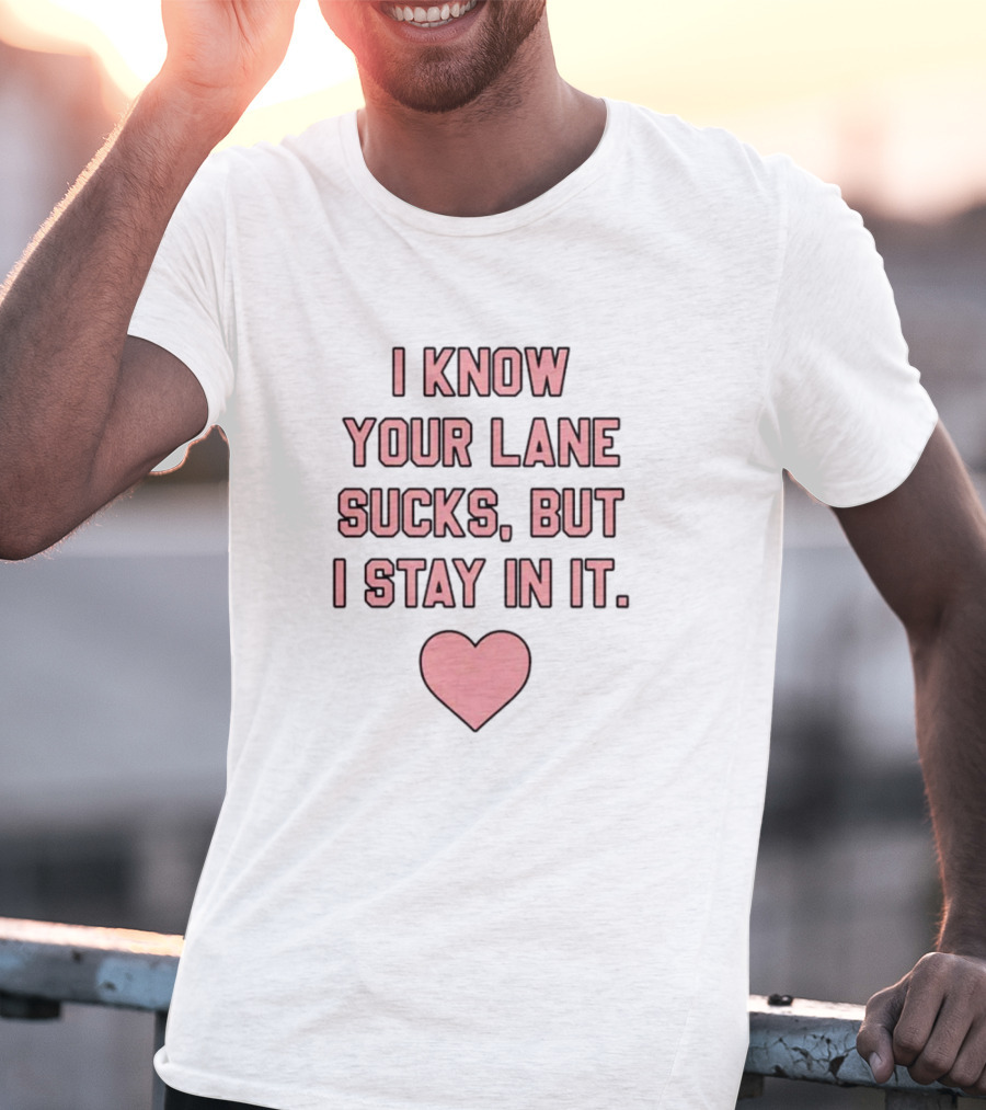 I Know Your Lane Sucks But I Stay In It Pink Heart Valentine T-Shirt