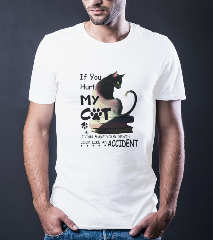 If You Hurt My Cat I Can Make Your Death Look Like An Accident T-Shirt