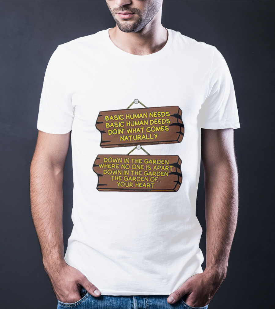 Basic Human Needs Basic Human Deeds Down In The Garden Where No One Is Apart T-Shirt
