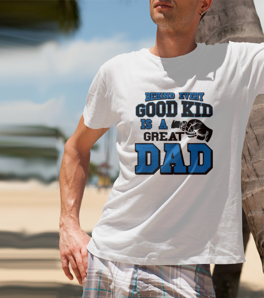 Behind Every Good Kid Is A Great Dad Fathers Day T-Shirt