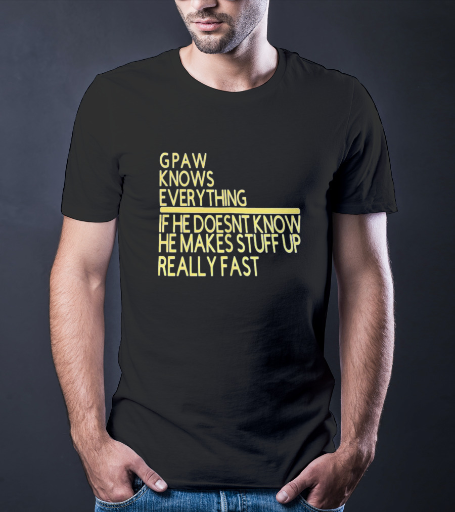 Gpaw Knows Everything If He Doesn’t Know He Makes Stuff Up Really Fast T-Shirt