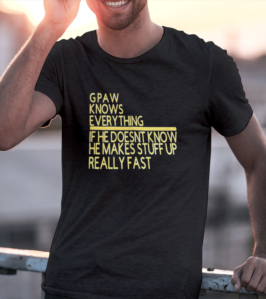 Gpaw Knows Everything If He Doesn’t Know He Makes Stuff Up Really Fast T-Shirt