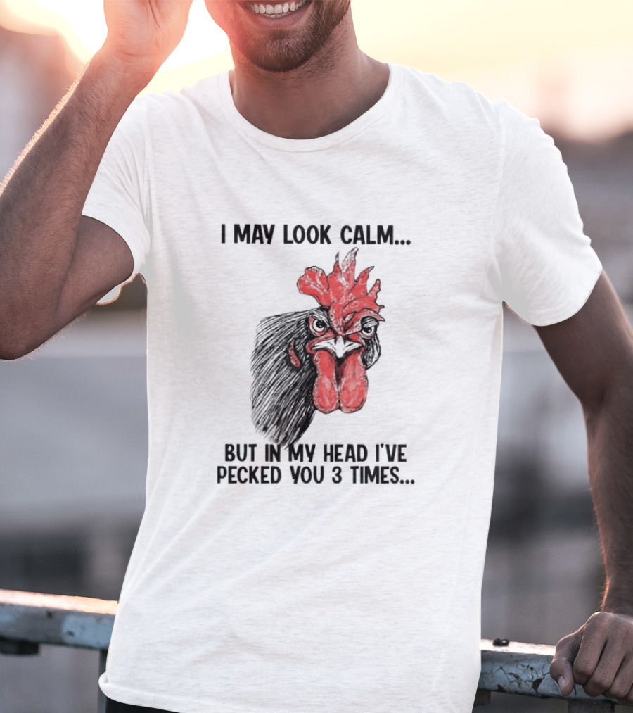 I May Look Calm Chicken Pecked You 3 Times T-Shirt