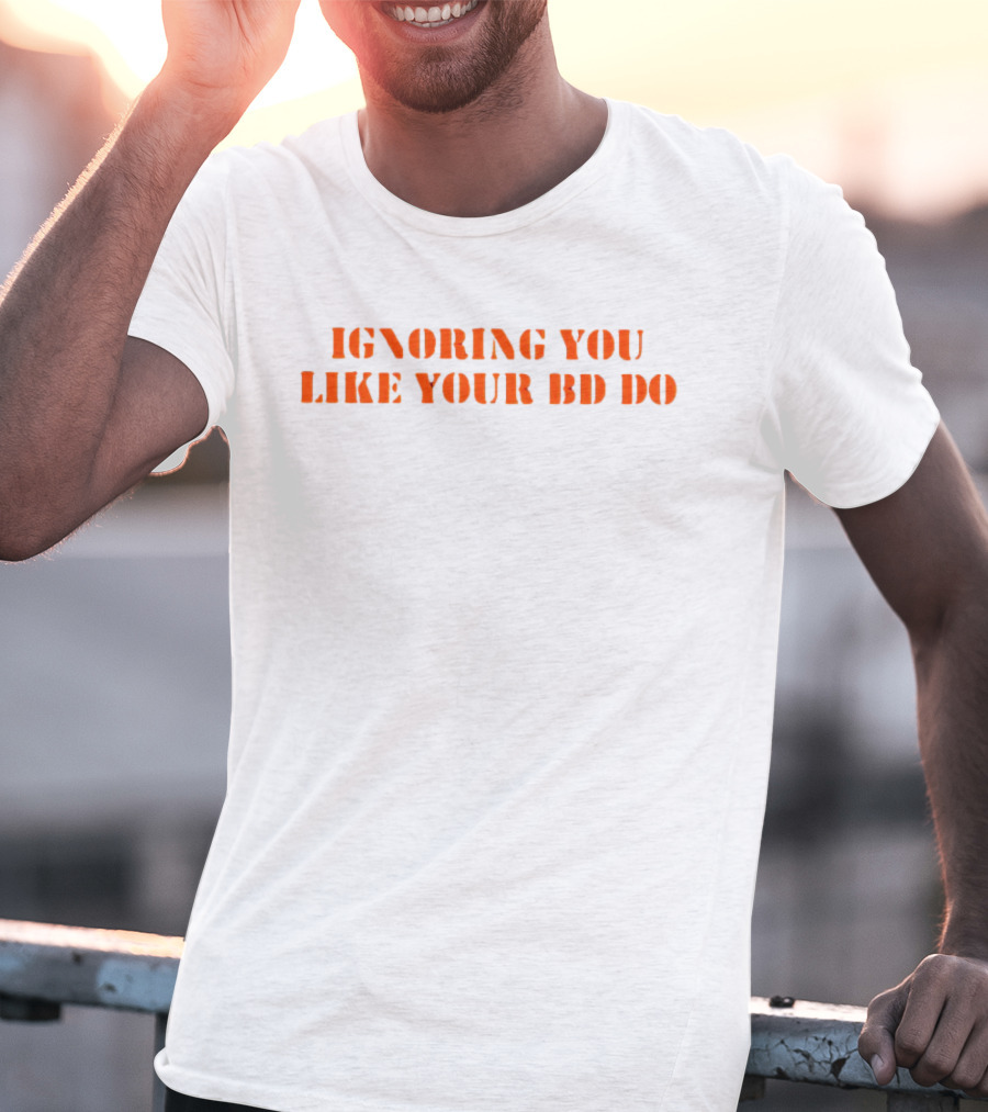 Ignoring You Like Your BD Do Stencil Orange Text T-Shirt