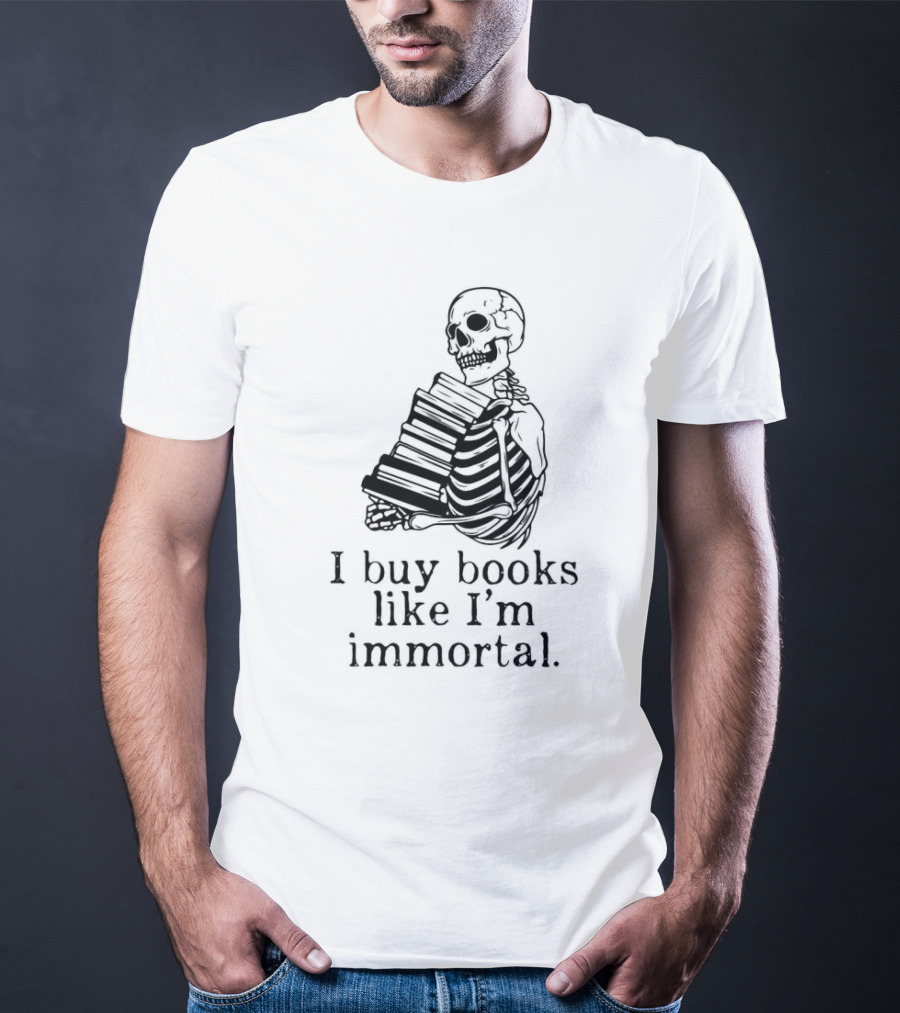 Skeleton Holding Books I Buy Books Like I'm Immortal Text T-Shirt
