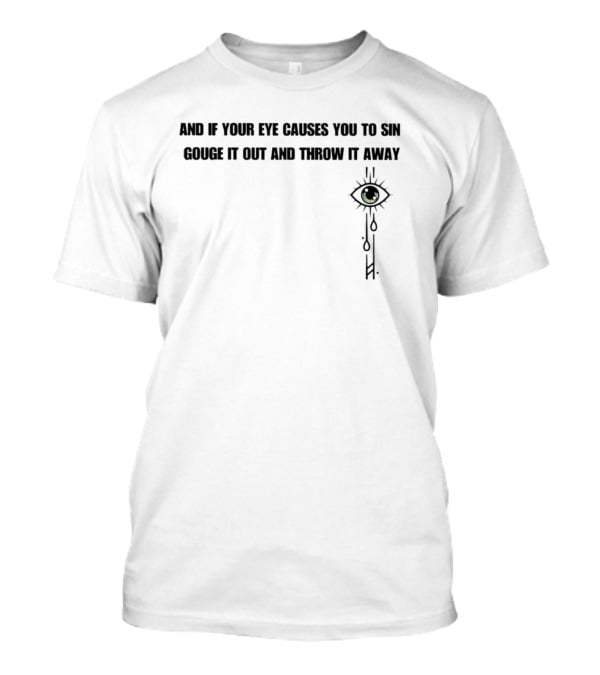 And If Your Eye Causes You To Sin Gouge It Out And Throw It Away With Tear-Drop Eye T-Shirt