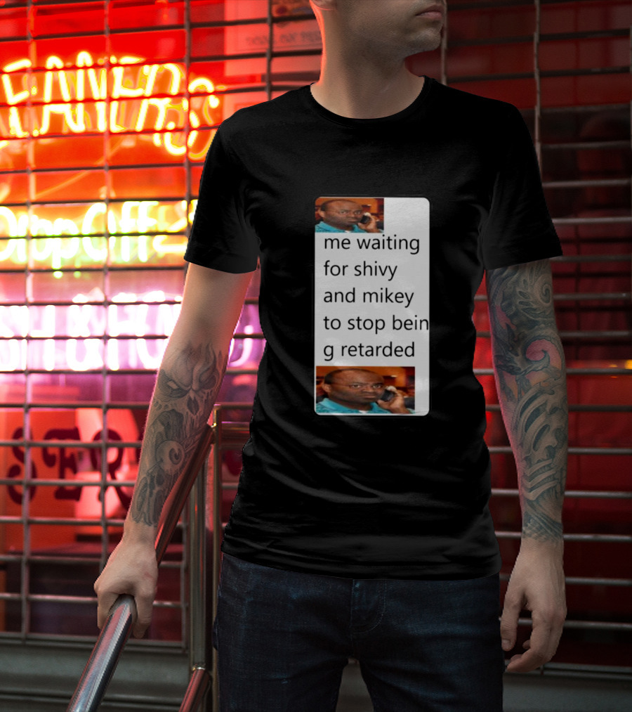 Me Waiting For Shivy And Mikey To Stop Being Retarded T-Shirt