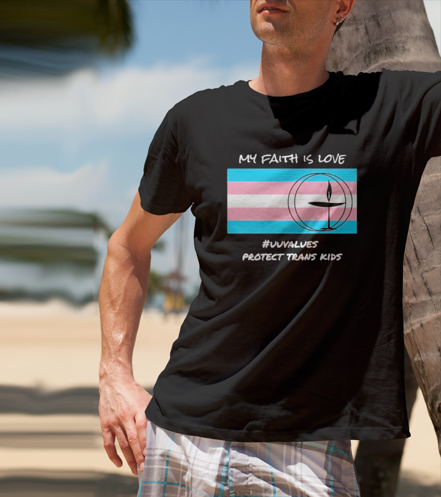 MY FAITH IS LOVE #UUVALUES PROTECT TRANS KIDS T-Shirt