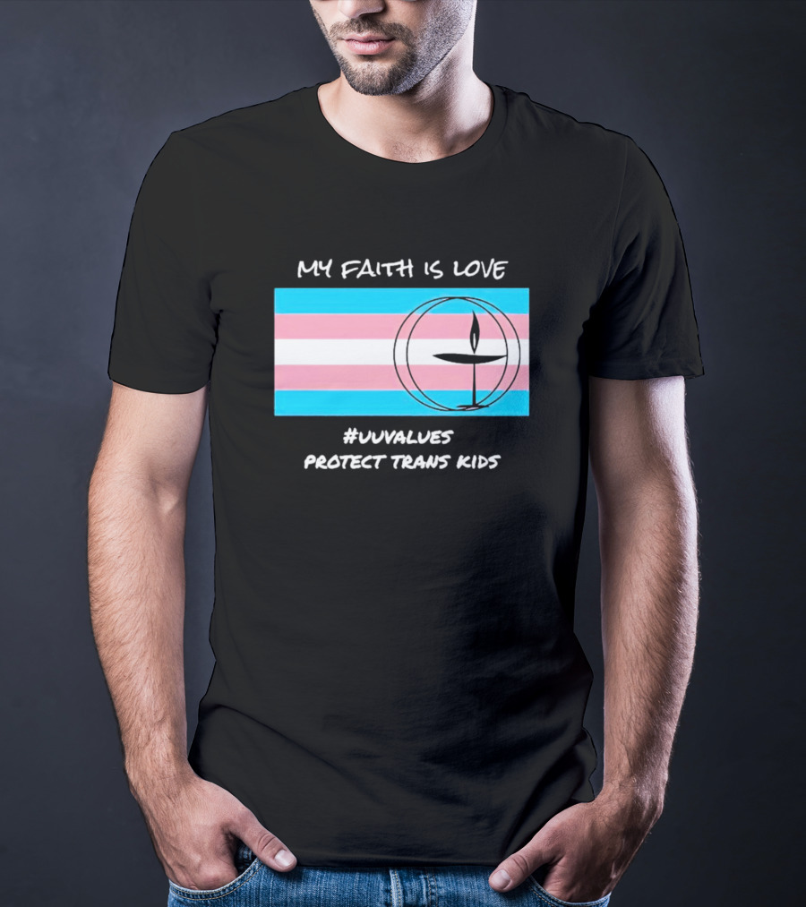 MY FAITH IS LOVE #UUVALUES PROTECT TRANS KIDS T-Shirt