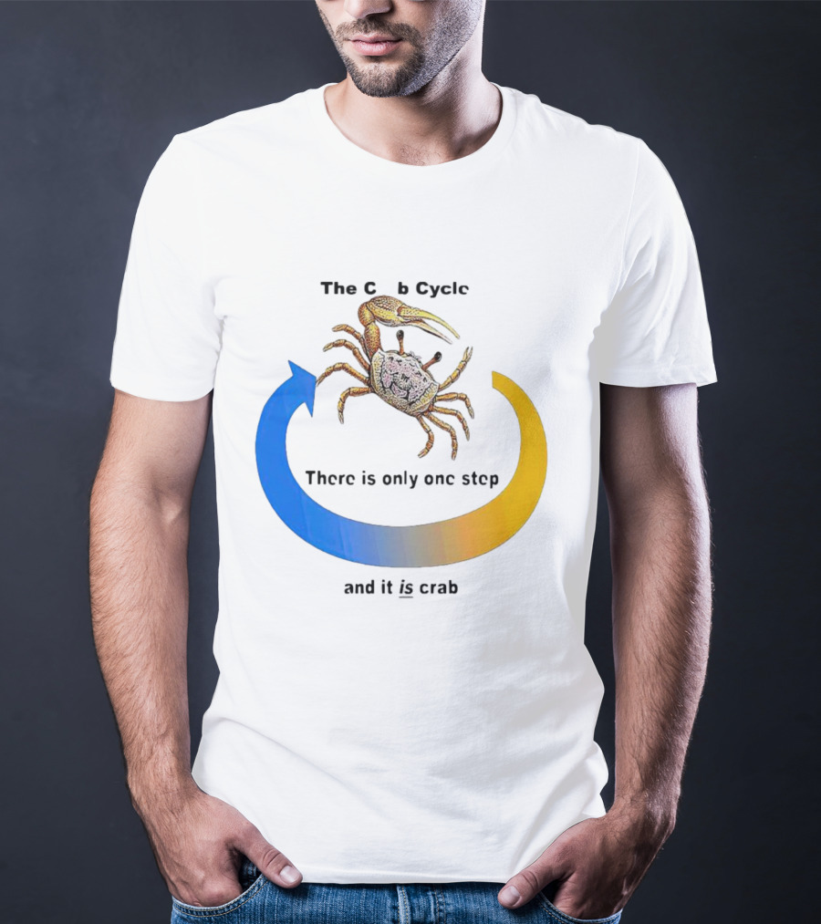 The Crab Cycle There Is Only One Step And It Is Crab T-Shirt