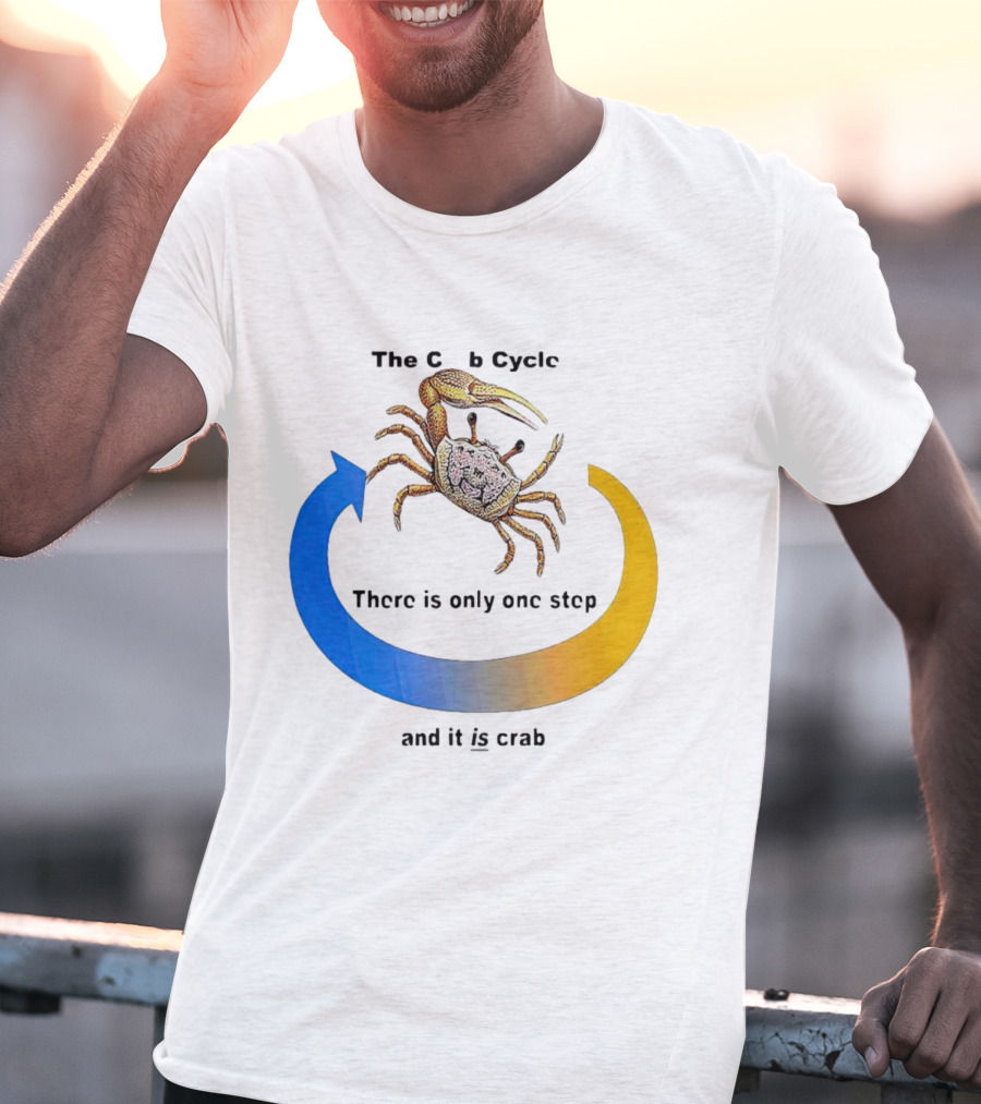 The Crab Cycle There Is Only One Step And It Is Crab T-Shirt