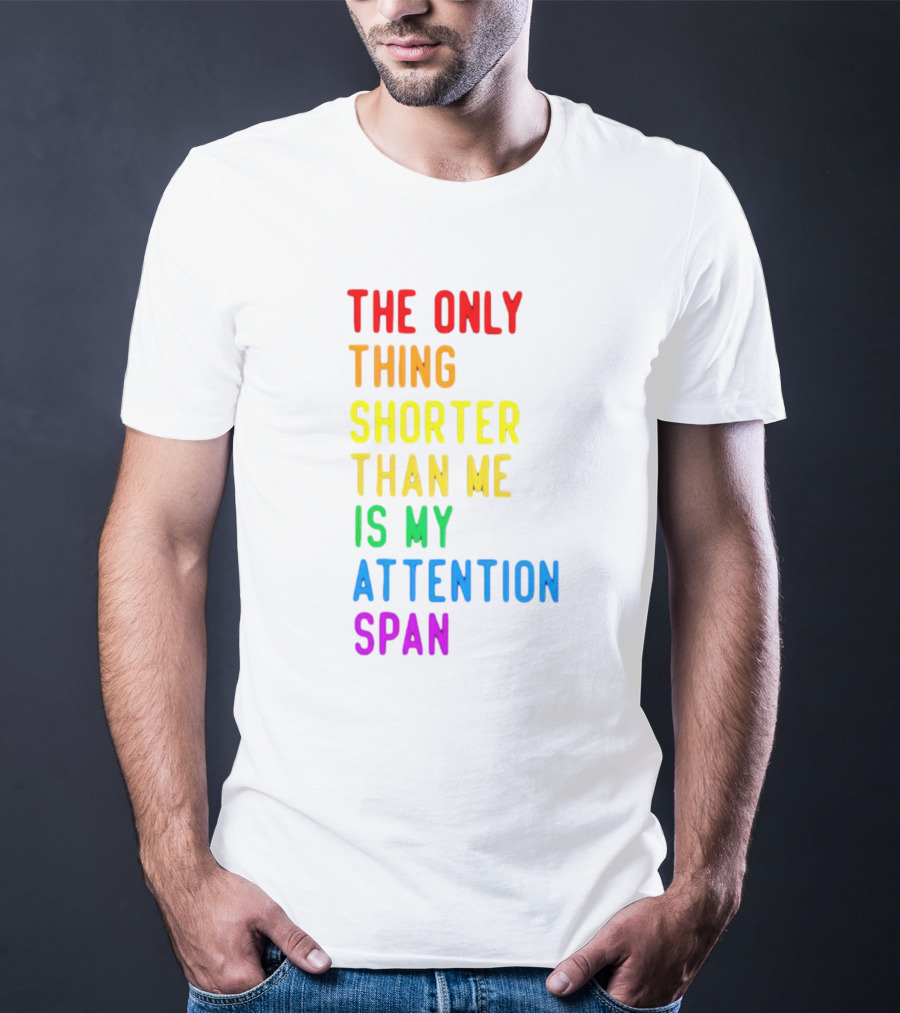 The Only Thing Shorter Than Me Is My Attention Span T-Shirt