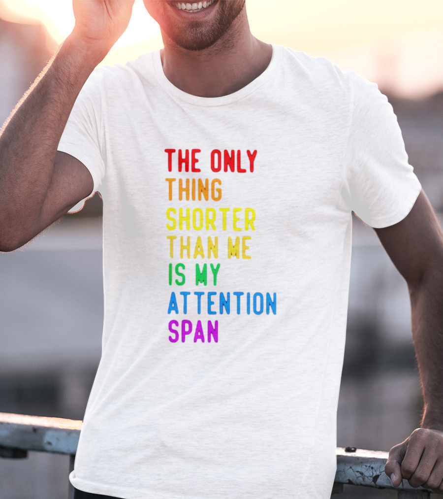 The Only Thing Shorter Than Me Is My Attention Span T-Shirt