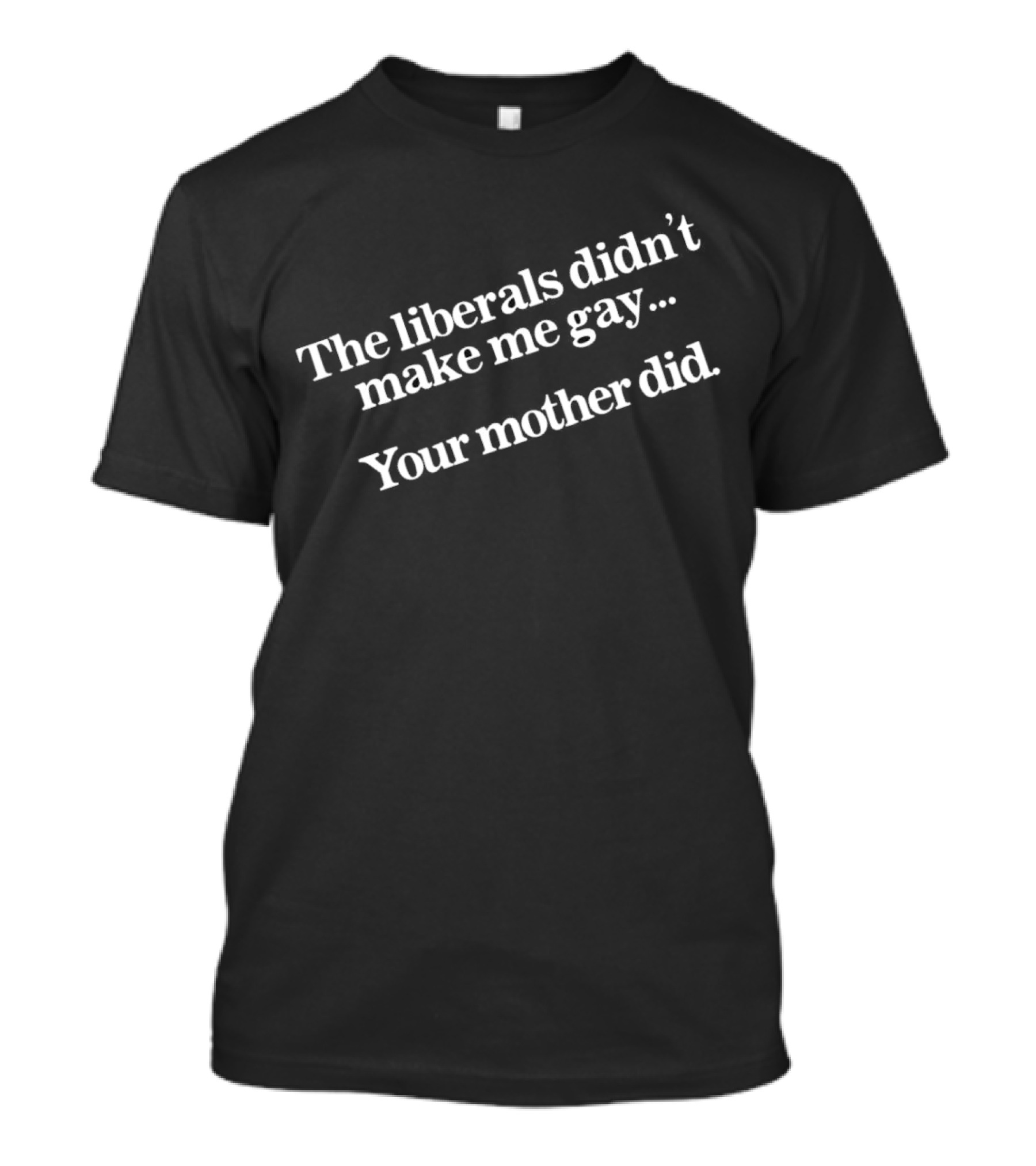 The Liberals Didn't Make Me Gay Your Mother Did T-Shirt