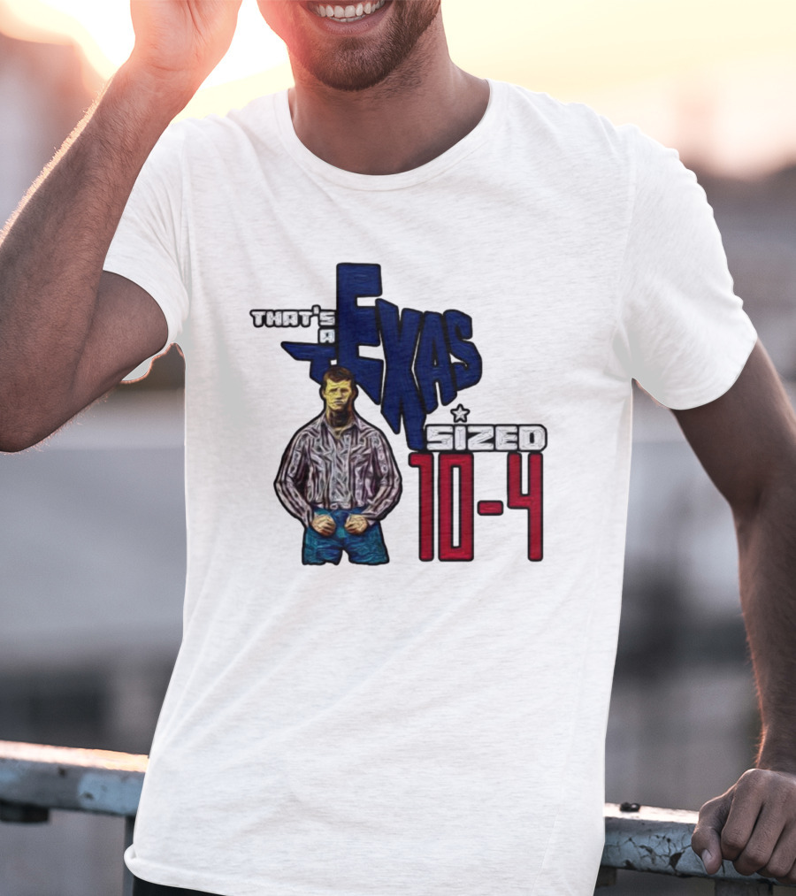 That’s A Texas Sized 10-4 Texas Map Cowboy T-Shirt