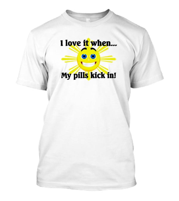 I Love It When My Pills Kick In Happy Sun Face T-Shirt