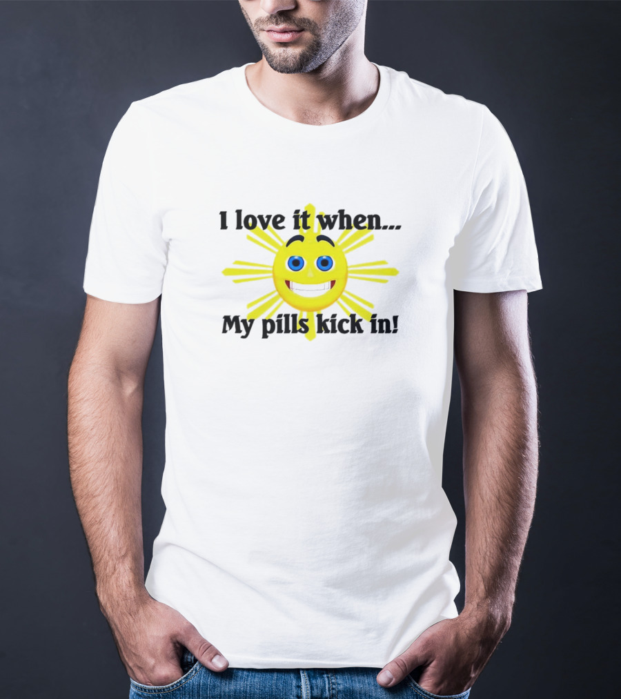 I Love It When My Pills Kick In Happy Sun Face T-Shirt