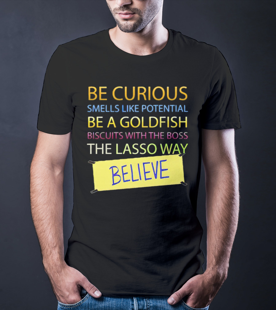 Be Curious Be A Goldfish The Lasso Way Believe T-Shirt