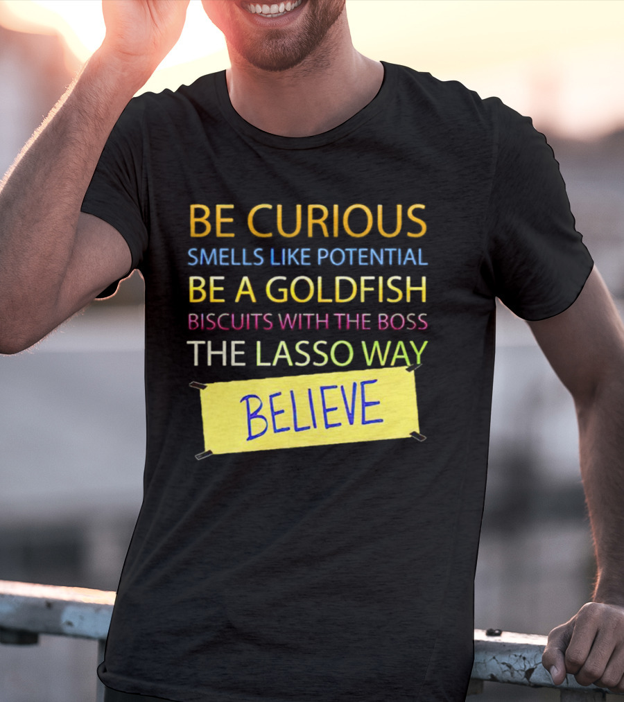 Be Curious Be A Goldfish The Lasso Way Believe T-Shirt