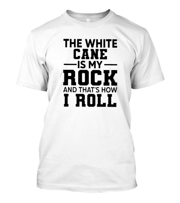 THE WHITE CANE IS MY ROCK AND THAT'S HOW I ROLL T-Shirt
