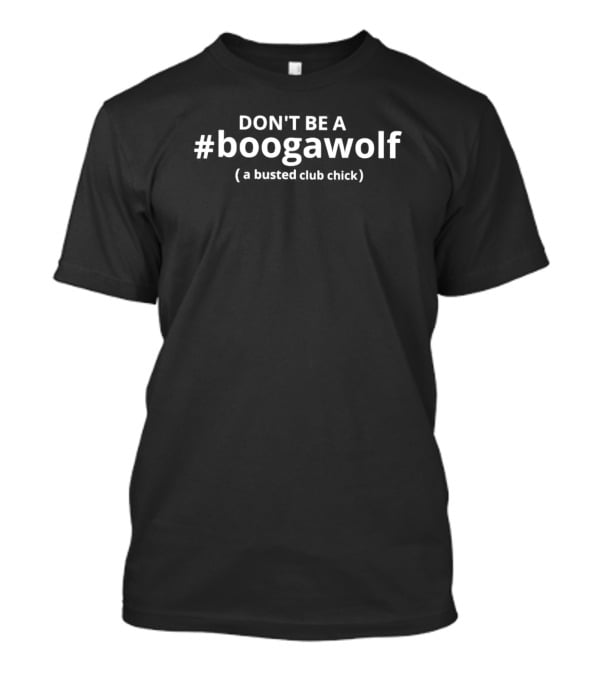 DON’T BE A #boogawolf (a Busted Club Chick) T-Shirt