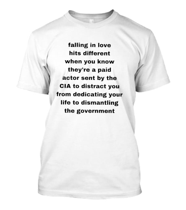 Falling In Love Hits Different When You Know They're A Paid Actor Sent By The CIA To Distract You From Dismantling The Government T-Shirt
