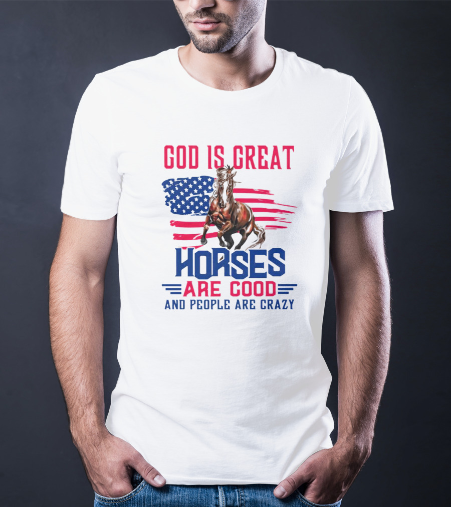 God Is Great Horses Are Good And People Are Crazy American Flag Horse T-Shirt