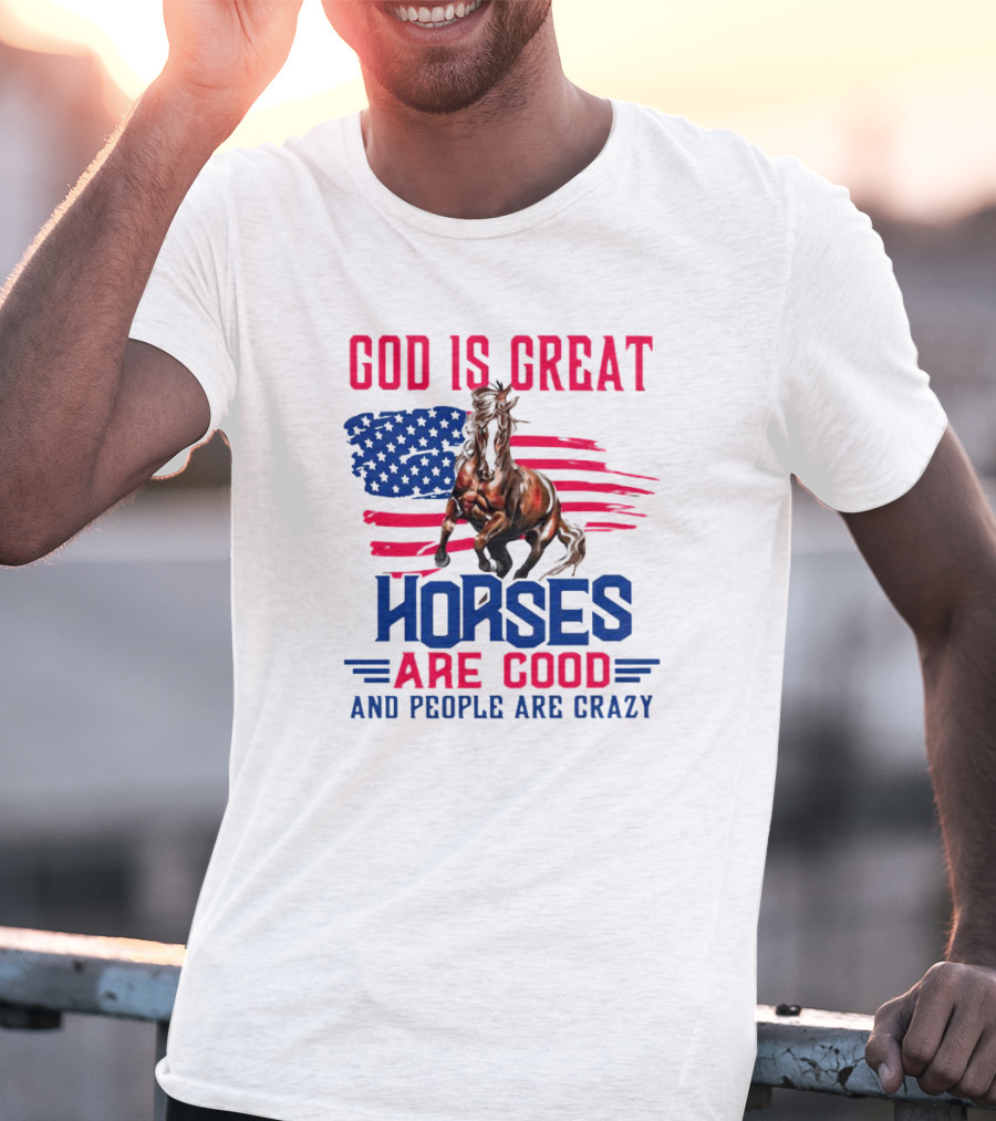 God Is Great Horses Are Good And People Are Crazy American Flag Horse T-Shirt