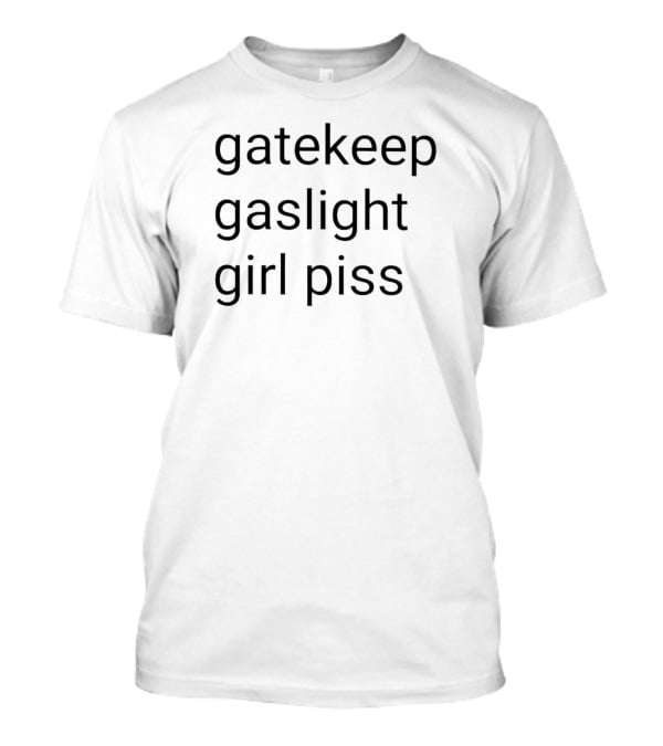 Gatekeep Gaslight Girl Piss Viral Phrase Trend T-Shirt